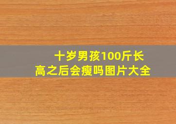 十岁男孩100斤长高之后会瘦吗图片大全