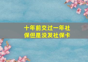 十年前交过一年社保但是没发社保卡