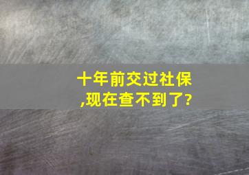 十年前交过社保,现在查不到了?