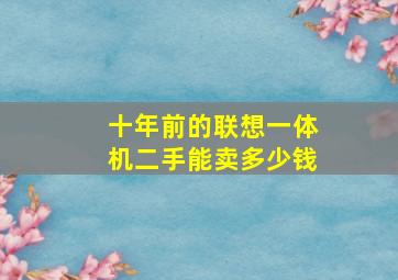 十年前的联想一体机二手能卖多少钱