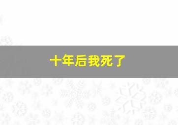 十年后我死了