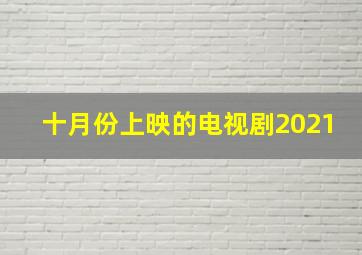 十月份上映的电视剧2021