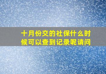 十月份交的社保什么时候可以查到记录呢请问