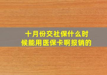 十月份交社保什么时候能用医保卡啊报销的