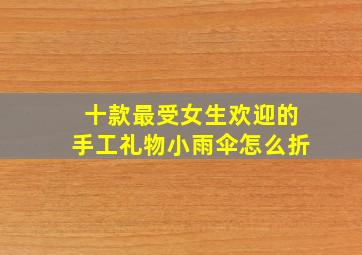 十款最受女生欢迎的手工礼物小雨伞怎么折