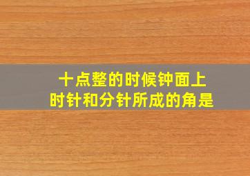 十点整的时候钟面上时针和分针所成的角是