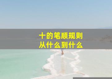 十的笔顺规则从什么到什么