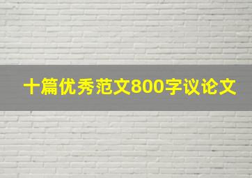 十篇优秀范文800字议论文