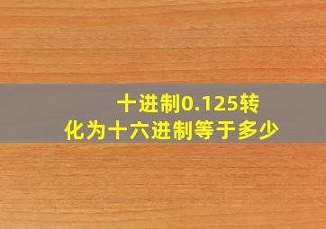 十进制0.125转化为十六进制等于多少