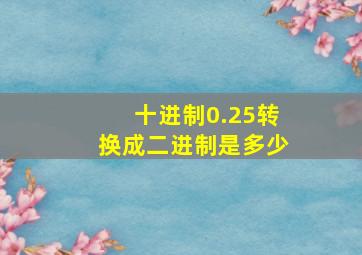 十进制0.25转换成二进制是多少