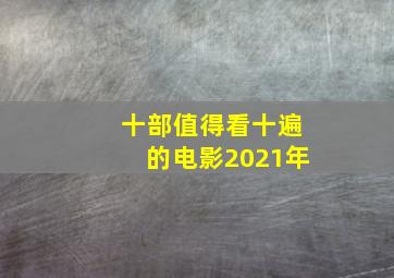 十部值得看十遍的电影2021年