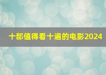 十部值得看十遍的电影2024