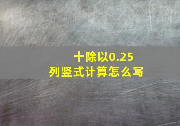 十除以0.25列竖式计算怎么写