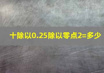 十除以0.25除以零点2=多少