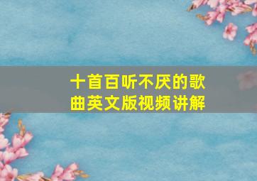 十首百听不厌的歌曲英文版视频讲解