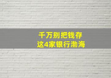 千万别把钱存这4家银行渤海