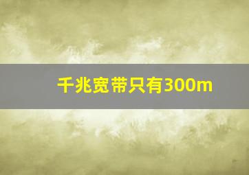 千兆宽带只有300m