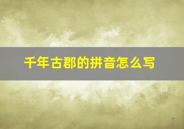 千年古郡的拼音怎么写