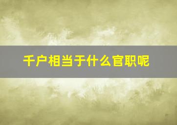 千户相当于什么官职呢