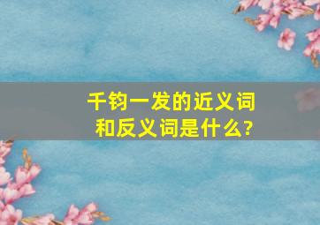 千钧一发的近义词和反义词是什么?