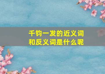 千钧一发的近义词和反义词是什么呢