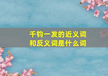 千钧一发的近义词和反义词是什么词