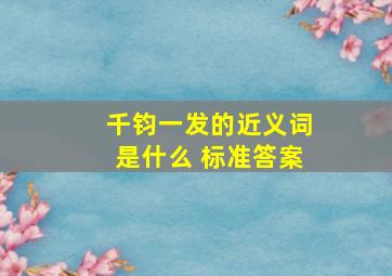 千钧一发的近义词是什么 标准答案