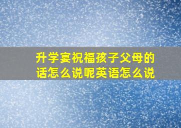 升学宴祝福孩子父母的话怎么说呢英语怎么说