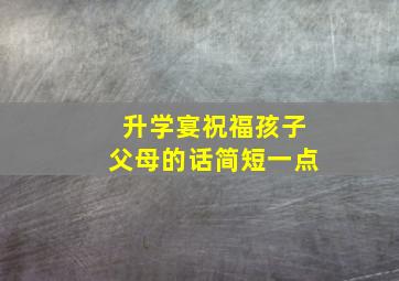 升学宴祝福孩子父母的话简短一点