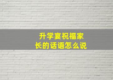 升学宴祝福家长的话语怎么说