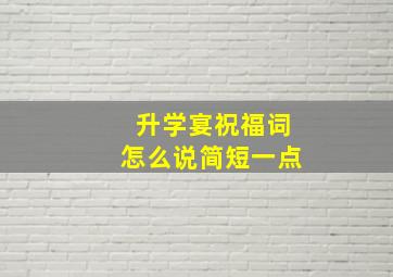 升学宴祝福词怎么说简短一点