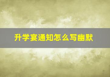 升学宴通知怎么写幽默