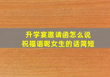 升学宴邀请函怎么说祝福语呢女生的话简短