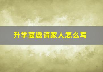 升学宴邀请家人怎么写