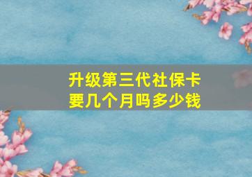 升级第三代社保卡要几个月吗多少钱