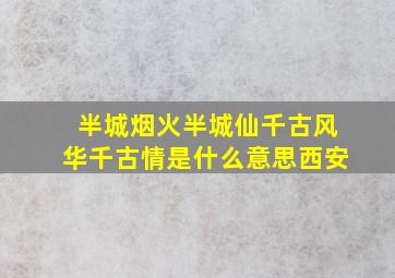 半城烟火半城仙千古风华千古情是什么意思西安