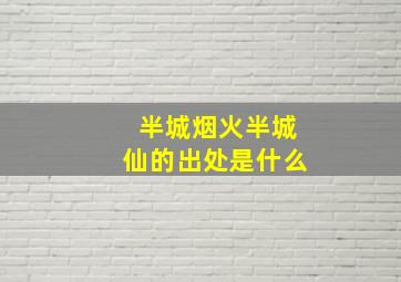 半城烟火半城仙的出处是什么