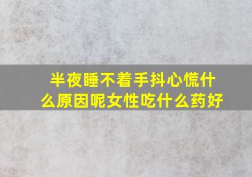 半夜睡不着手抖心慌什么原因呢女性吃什么药好