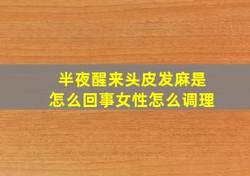 半夜醒来头皮发麻是怎么回事女性怎么调理