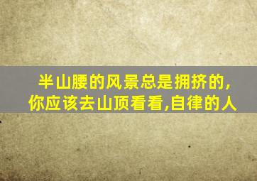 半山腰的风景总是拥挤的,你应该去山顶看看,自律的人