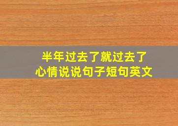 半年过去了就过去了心情说说句子短句英文