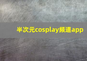 半次元cosplay频道app