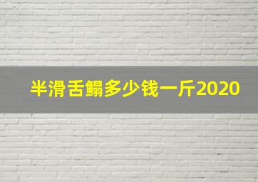 半滑舌鳎多少钱一斤2020