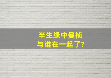 半生缘中曼桢与谁在一起了?