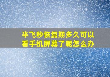 半飞秒恢复期多久可以看手机屏幕了呢怎么办