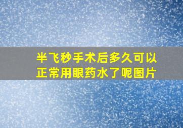 半飞秒手术后多久可以正常用眼药水了呢图片