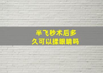 半飞秒术后多久可以揉眼睛吗