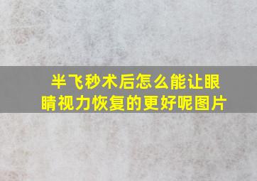 半飞秒术后怎么能让眼睛视力恢复的更好呢图片