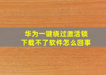 华为一键绕过激活锁下载不了软件怎么回事