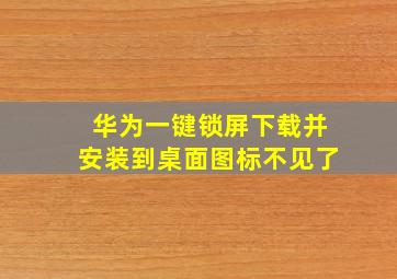 华为一键锁屏下载并安装到桌面图标不见了